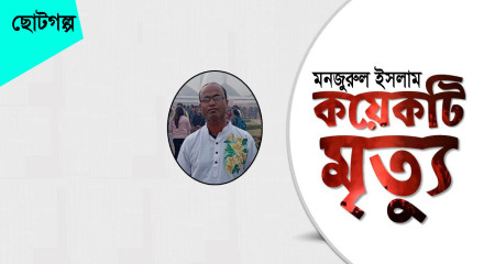 মনজুরুল ইসলাম ||  কয়েকটি মৃত্যু